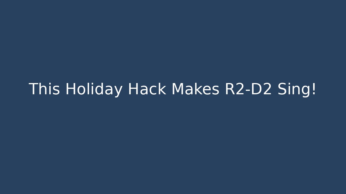 This Holiday Hack Makes R2-D2 Sing!
