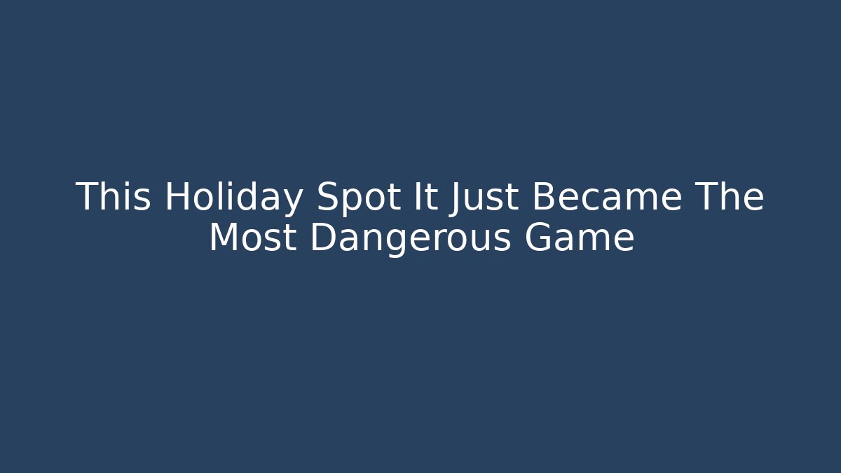 This Holiday Spot It Just Became The Most Dangerous Game
