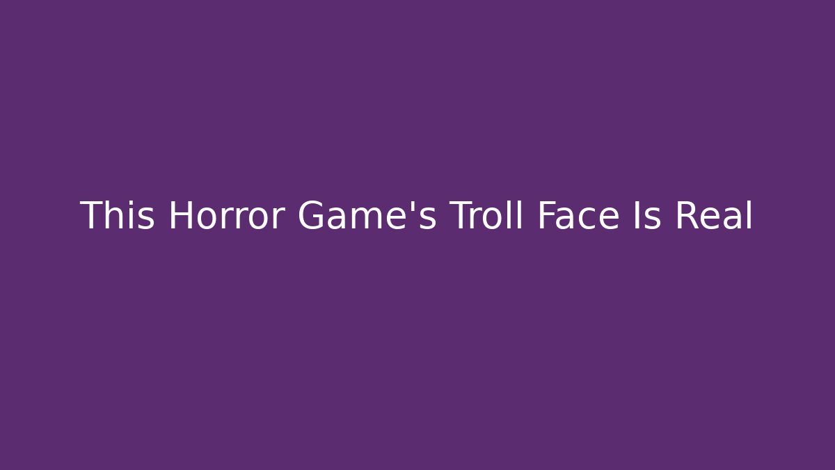 This Horror Game's Troll Face Is Real - Create More Assets