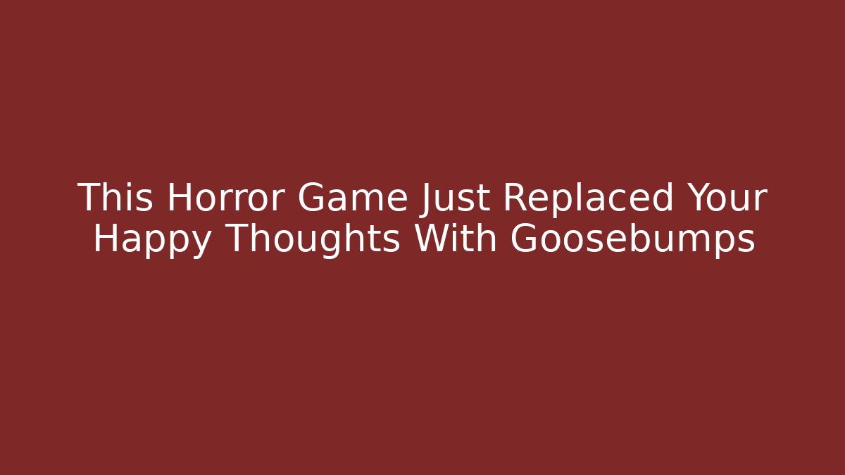 This Horror Game Just Replaced Your Happy Thoughts With Goosebumps
