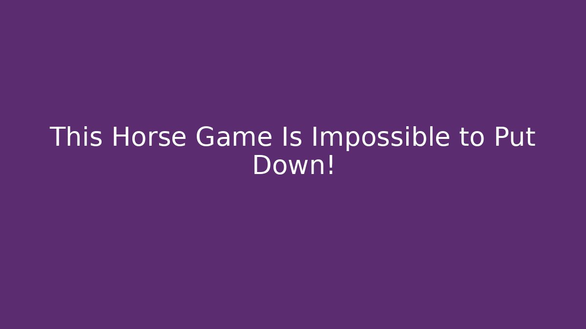 This Horse Game Is Impossible to Put Down!