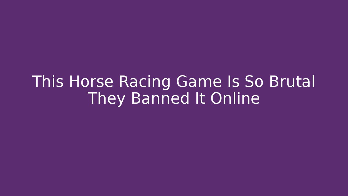 This Horse Racing Game Is So Brutal They Banned It Online