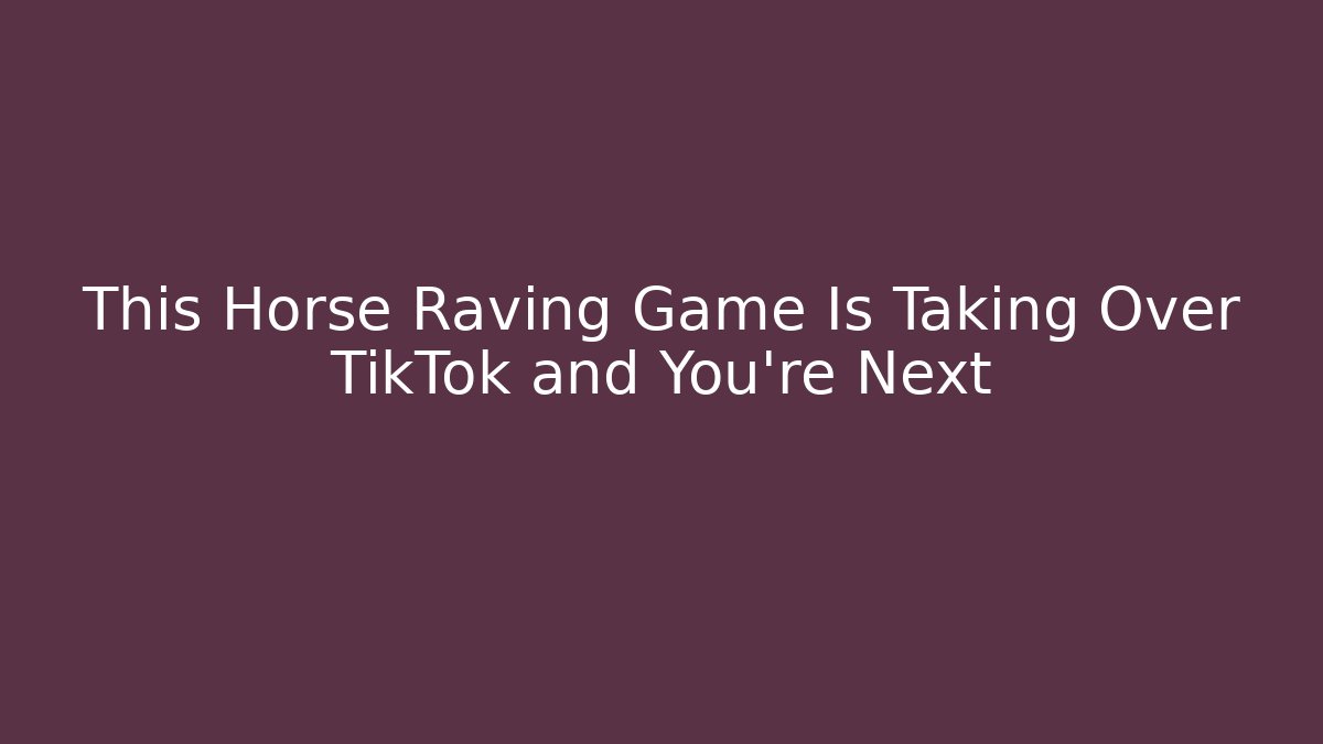 This Horse Raving Game Is Taking Over TikTok and You’re Next
