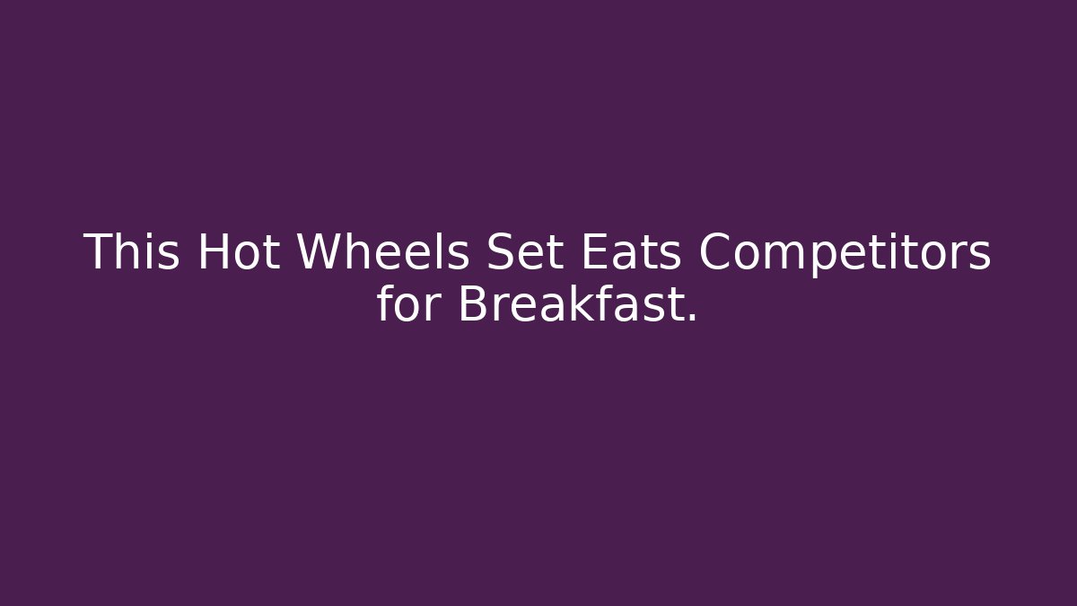This Hot Wheels Set Eats Competitors for Breakfast. - Create More Assets