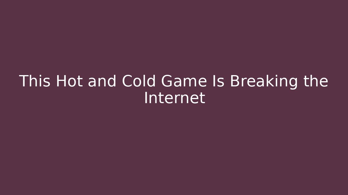 This Hot and Cold Game Is Breaking the Internet