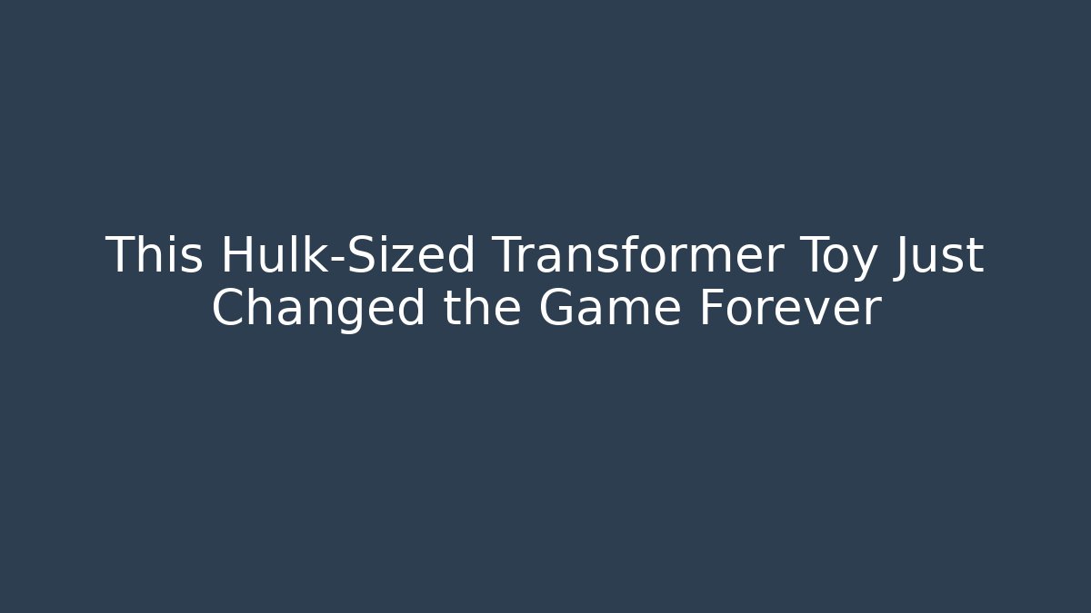 This Hulk-Sized Transformer Toy Just Changed the Game Forever - Create More Assets