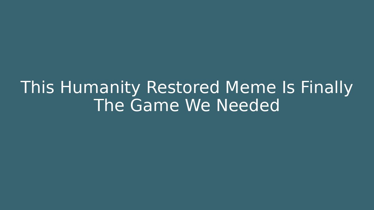 This Humanity Restored Meme Is Finally The Game We Needed