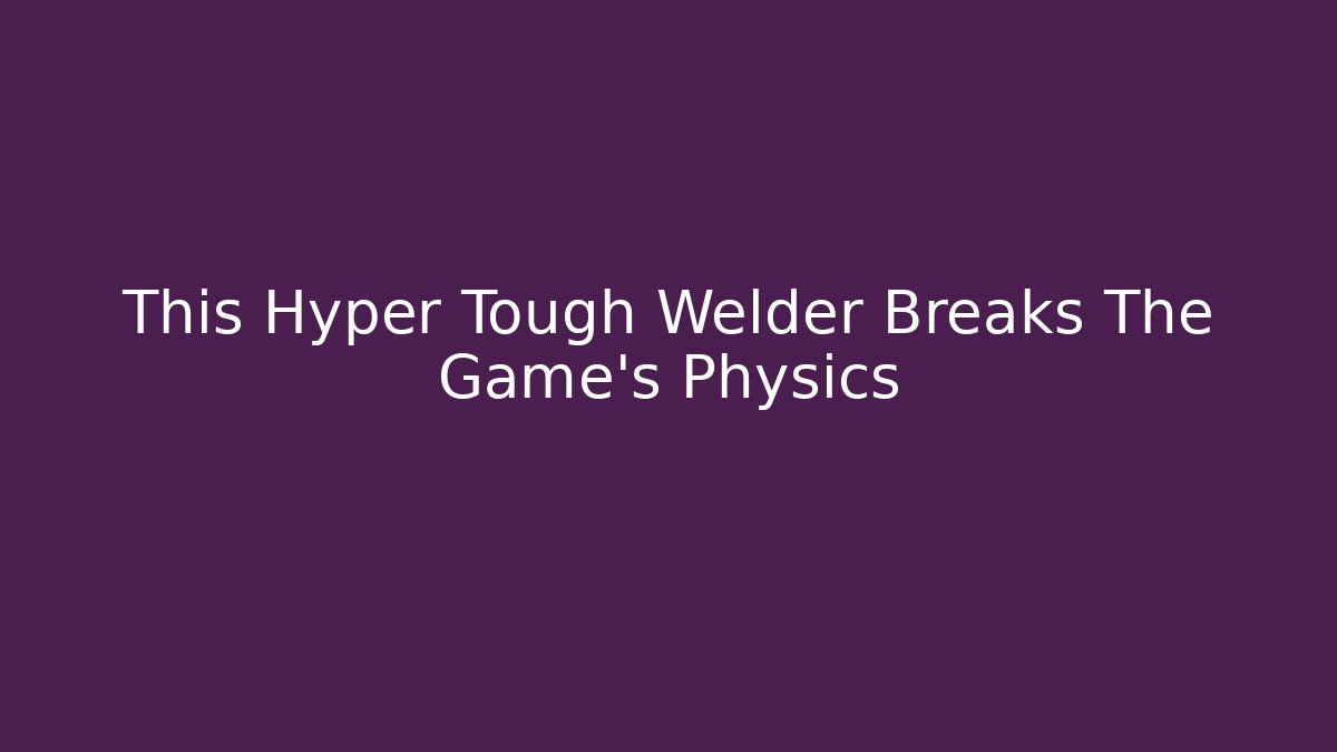 This Hyper Tough Welder Breaks The Game's Physics - Create More Assets
