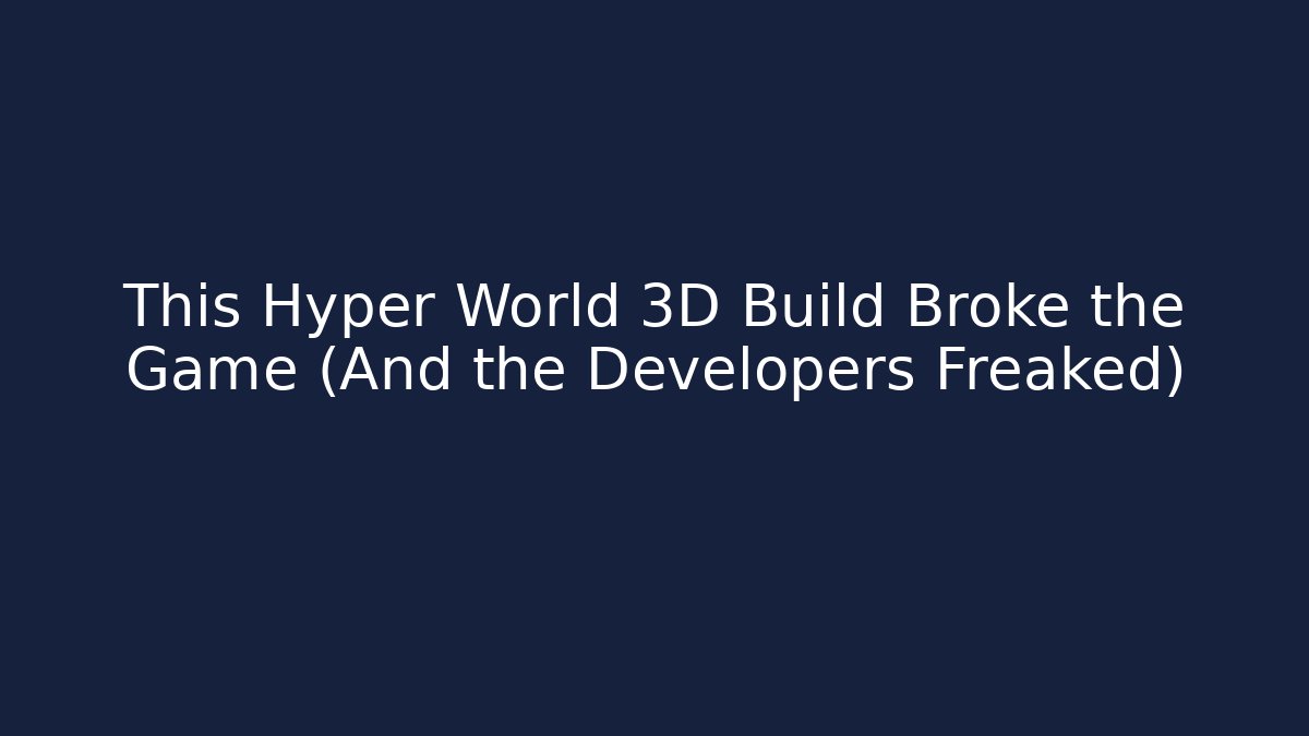 This Hyper World 3D Build Broke the Game (And the Developers Freaked)