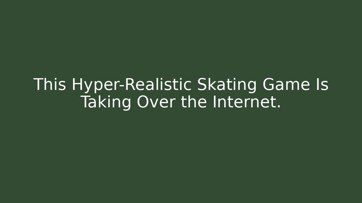 This Hyper-Realistic Skating Game Is Taking Over the Internet.