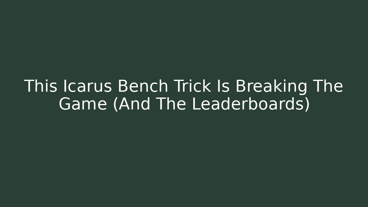 This Icarus Bench Trick Is Breaking The Game (And The Leaderboards)