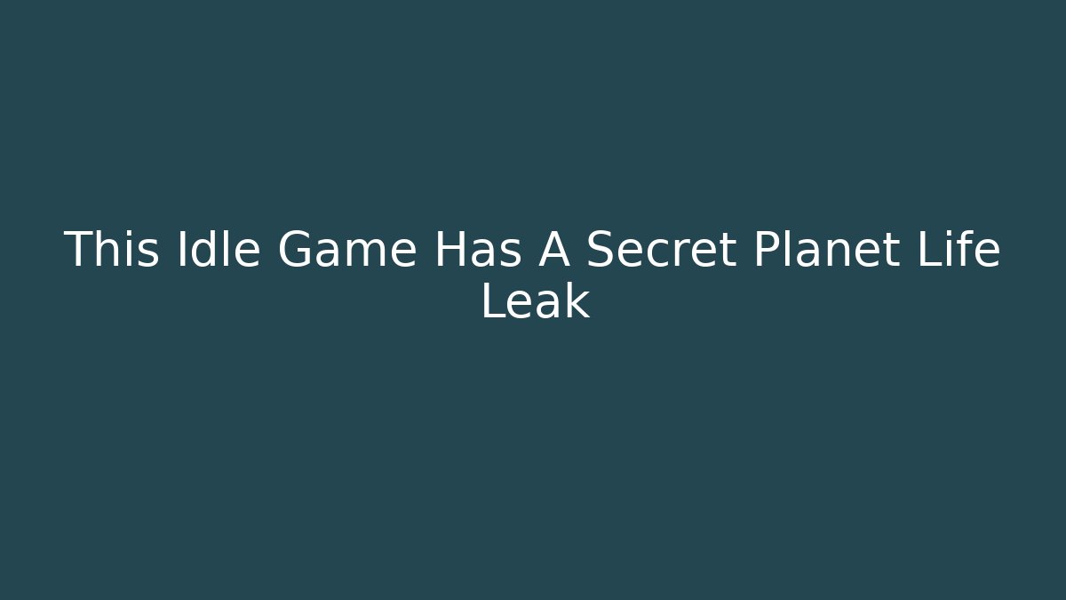 This Idle Game Has A Secret Planet Life Leak