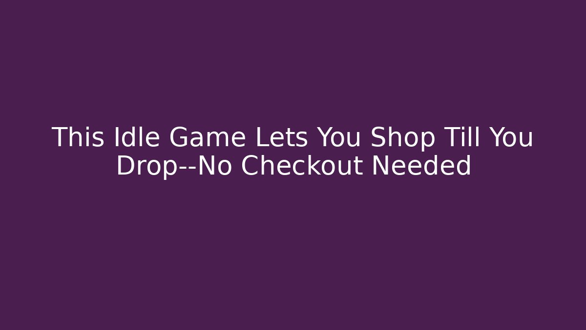 This Idle Game Lets You Shop Till You Drop—No Checkout Needed