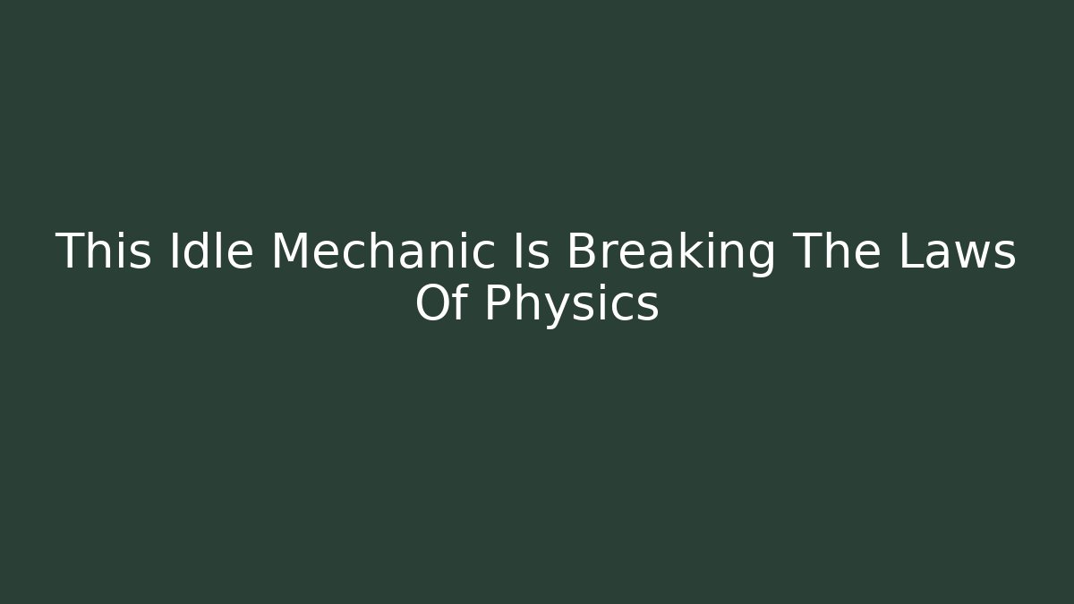 This Idle Mechanic Is Breaking The Laws Of Physics