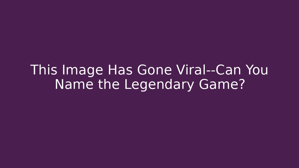 This Image Has Gone Viral—Can You Name the Legendary Game?