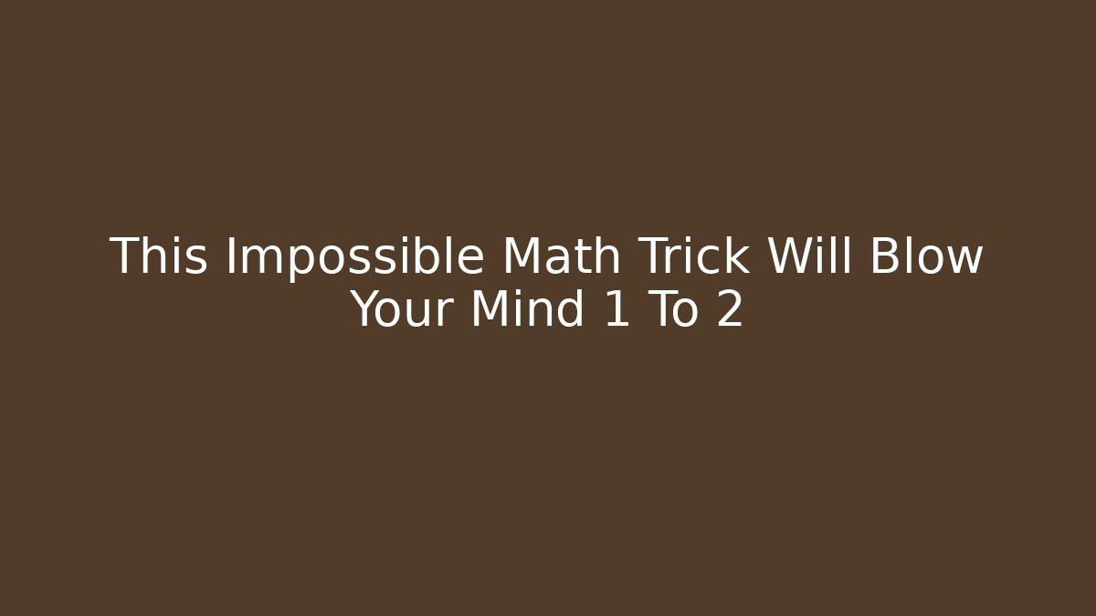 This Impossible Math Trick Will Blow Your Mind 1 To 2