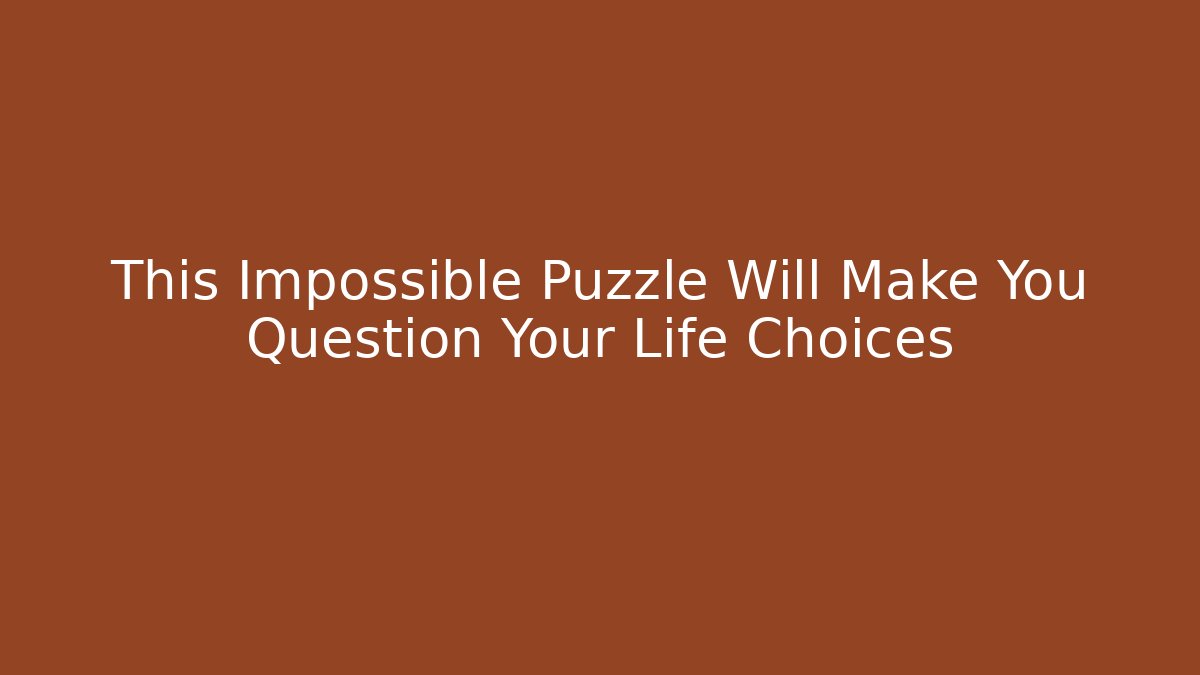 This Impossible Puzzle Will Make You Question Your Life Choices