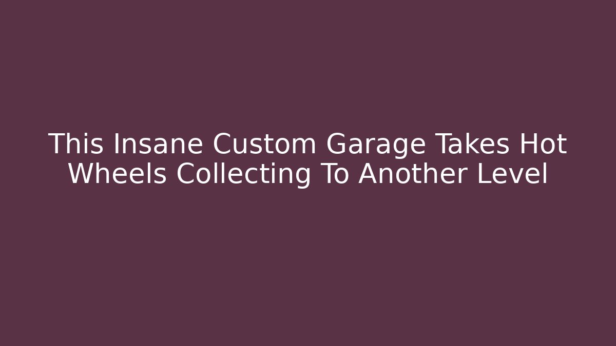 This Insane Custom Garage Takes Hot Wheels Collecting To Another Level