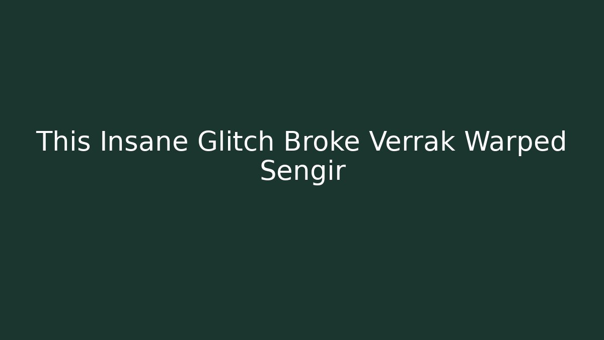 This Insane Glitch Broke Verrak Warped Sengir