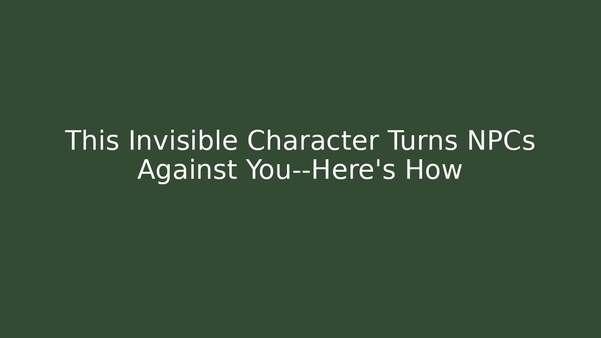 This Invisible Character Turns NPCs Against You—Here’s How