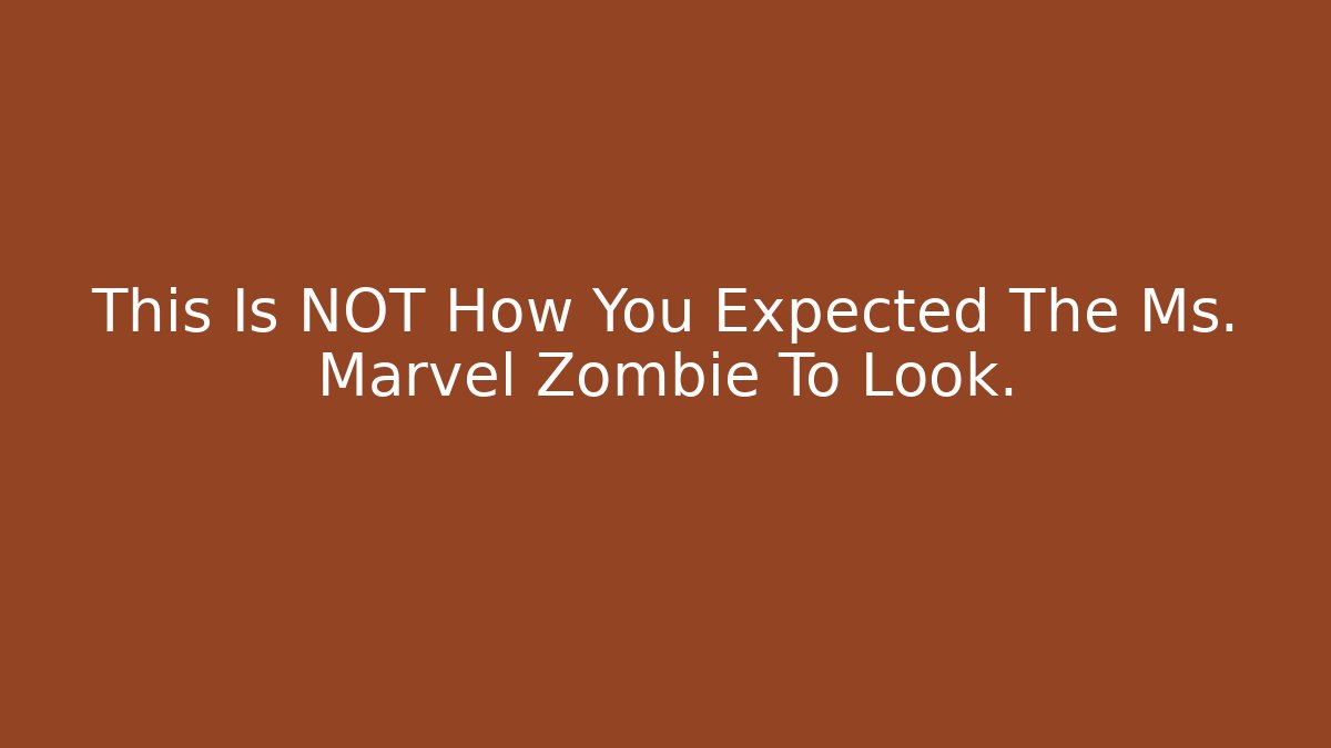 This Is NOT How You Expected The Ms. Marvel Zombie To Look.
