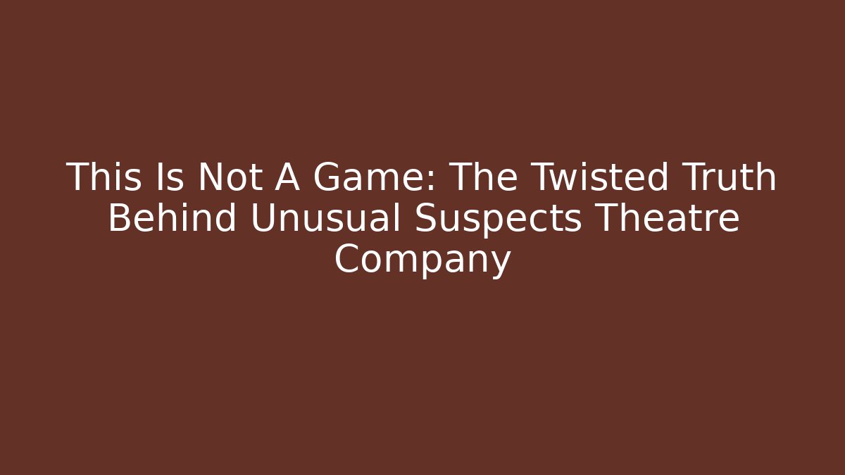 This Is Not A Game: The Twisted Truth Behind Unusual Suspects Theatre Company