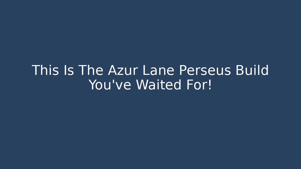 This Is The Azur Lane Perseus Build You've Waited For!