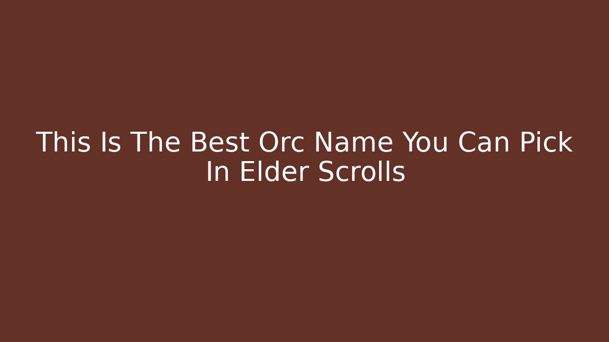 This Is The Best Orc Name You Can Pick In Elder Scrolls - Create More Assets