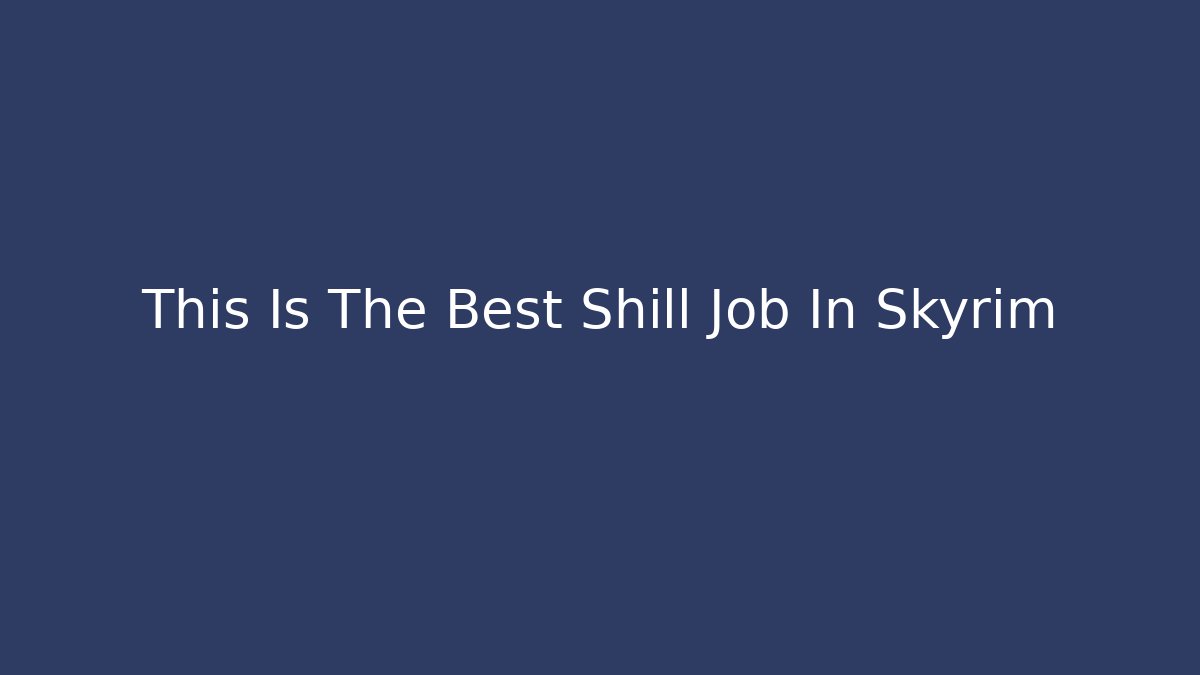This Is The Best Shill Job In Skyrim
