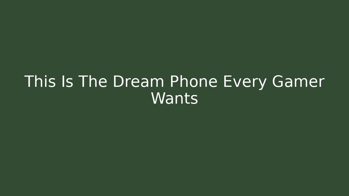 This Is The Dream Phone Every Gamer Wants