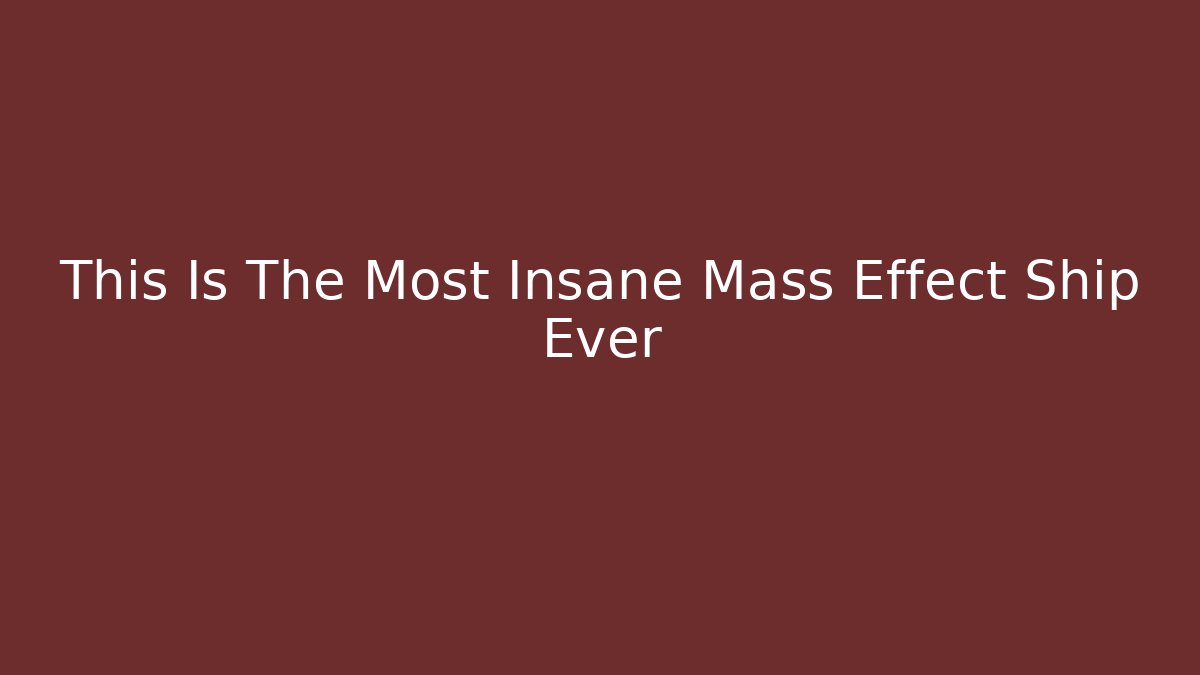 This Is The Most Insane Mass Effect Ship Ever - Create More Assets