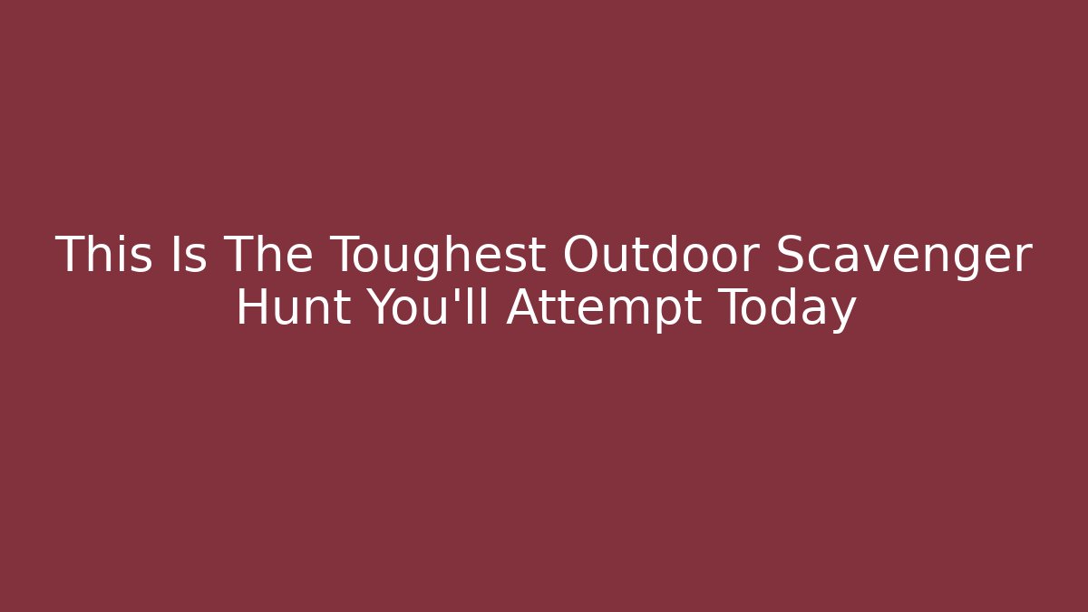 This Is The Toughest Outdoor Scavenger Hunt You'll Attempt Today