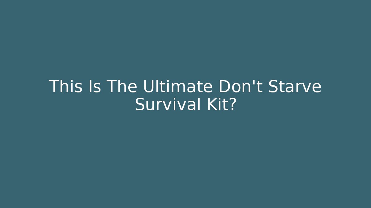 This Is The Ultimate Don't Starve Survival Kit?
