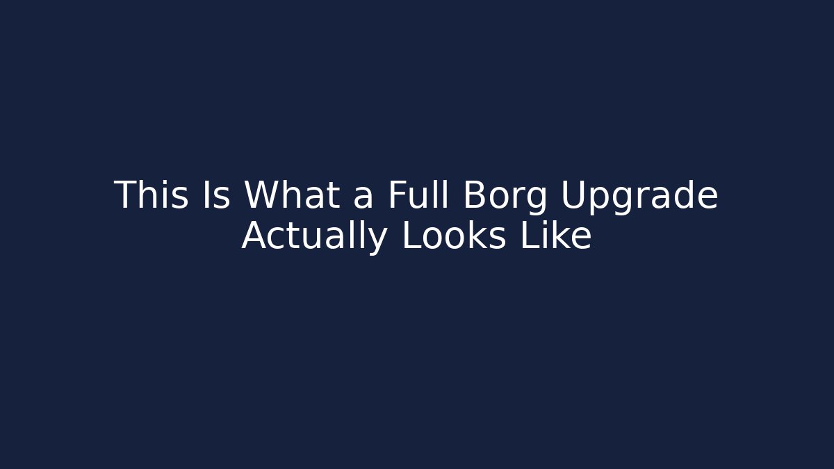 This Is What a Full Borg Upgrade Actually Looks Like - Create More Assets