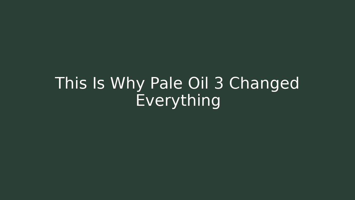 This Is Why Pale Oil 3 Changed Everything