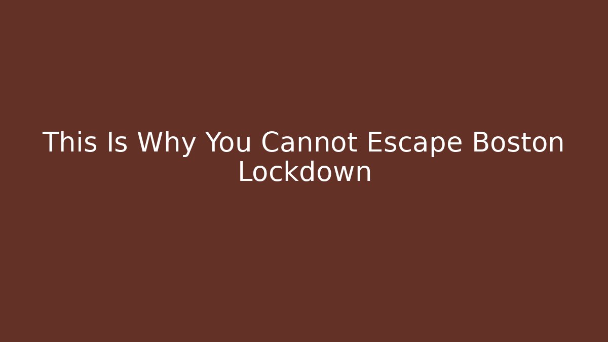 This Is Why You Cannot Escape Boston Lockdown - Create More Assets