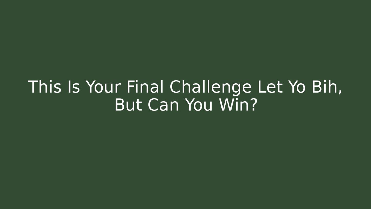 This Is Your Final Challenge Let Yo Bih, But Can You Win?