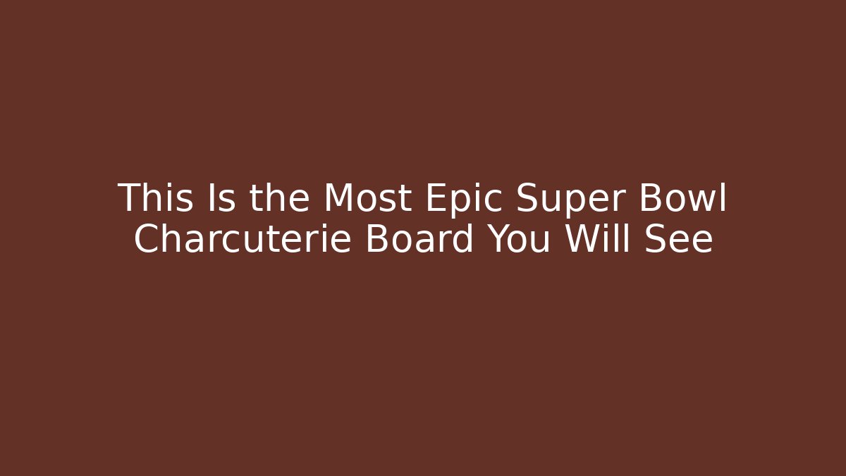 This Is the Most Epic Super Bowl Charcuterie Board You Will See