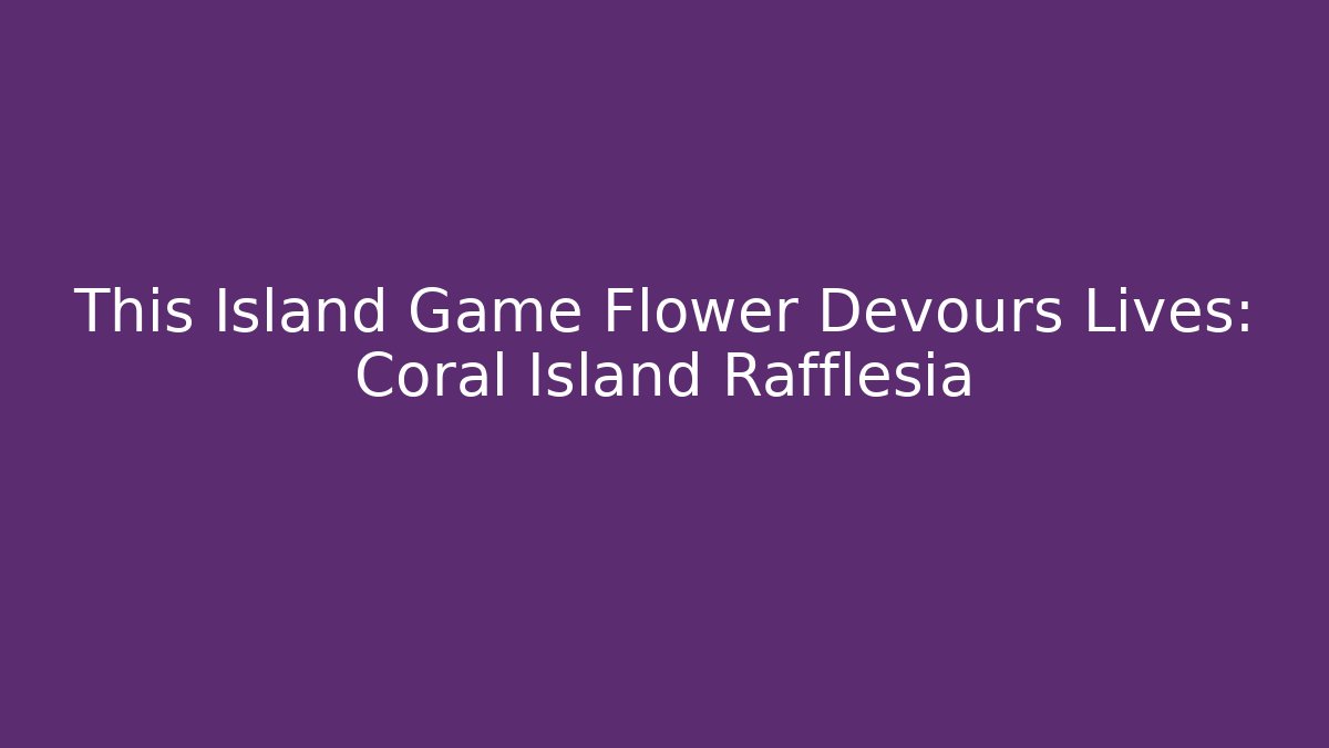 This Island Game Flower Devours Lives: Coral Island Rafflesia