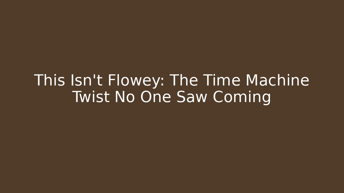 This Isn't Flowey: The Time Machine Twist No One Saw Coming