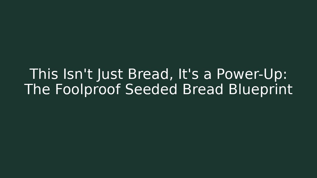 This Isn't Just Bread, It's a Power-Up: The Foolproof Seeded Bread Blueprint