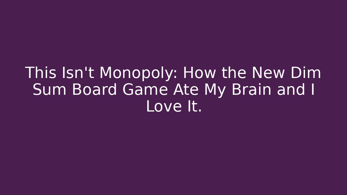 This Isn't Monopoly: How the New Dim Sum Board Game Ate My Brain and I Love It.