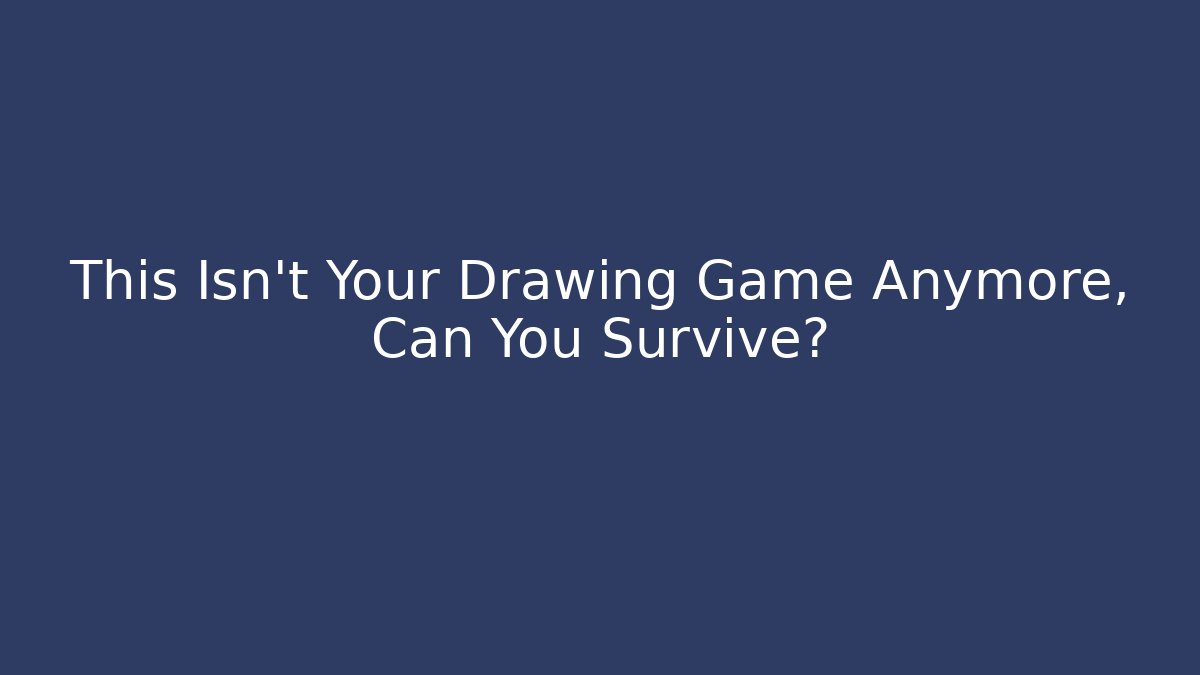 This Isn't Your Drawing Game Anymore, Can You Survive?