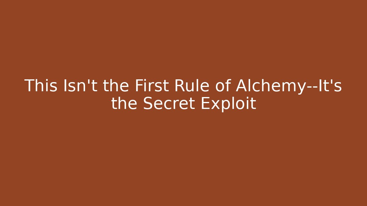 This Isn't the First Rule of Alchemy—It's the Secret Exploit