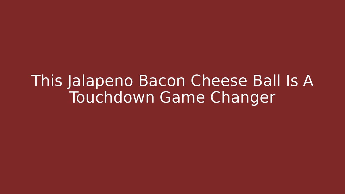 This Jalapeno Bacon Cheese Ball Is A Touchdown Game Changer