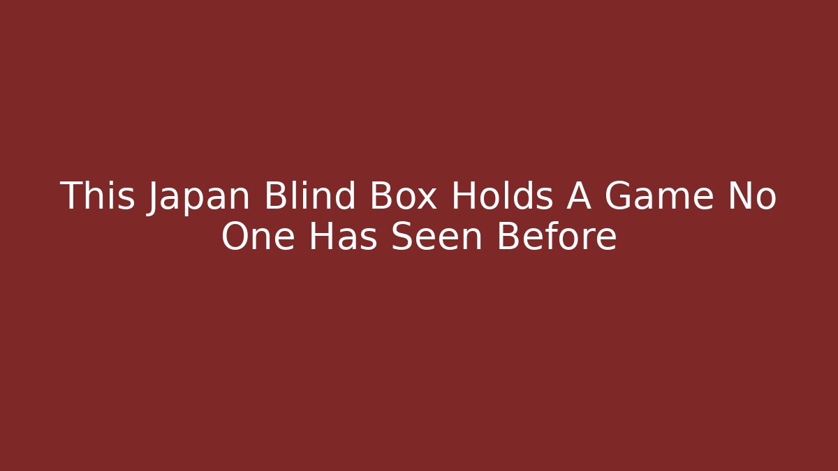This Japan Blind Box Holds A Game No One Has Seen Before