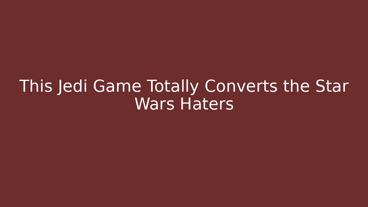 This Jedi Game Totally Converts the Star Wars Haters - Create More Assets