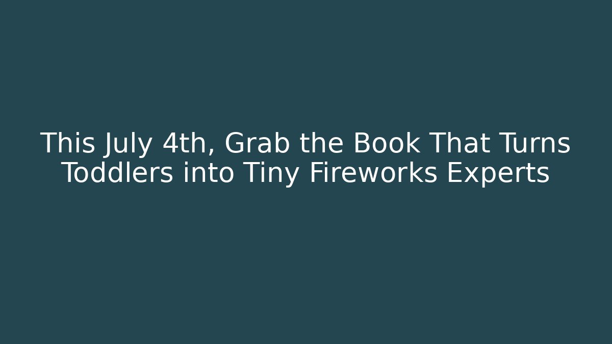 This July 4th, Grab the Book That Turns Toddlers into Tiny Fireworks Experts
