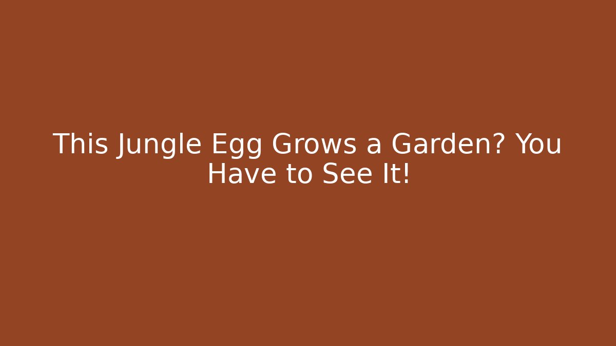 This Jungle Egg Grows a Garden? You Have to See It!