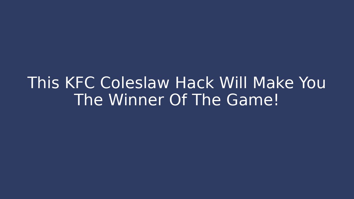 This KFC Coleslaw Hack Will Make You The Winner Of The Game!